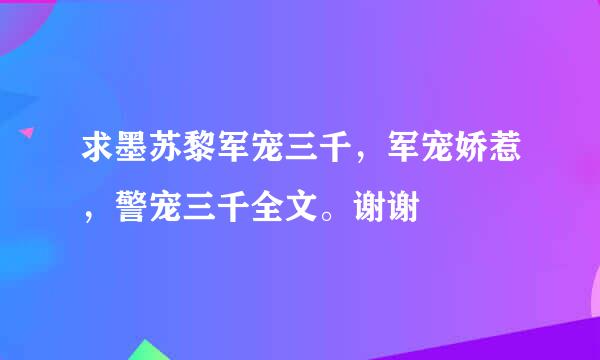 求墨苏黎军宠三千，军宠娇惹，警宠三千全文。谢谢