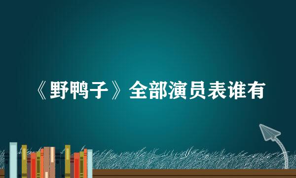 《野鸭子》全部演员表谁有