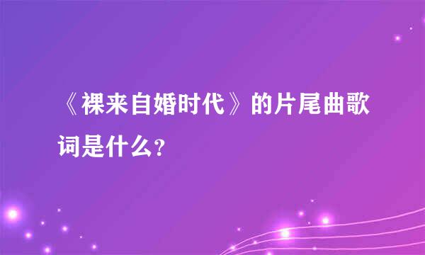 《裸来自婚时代》的片尾曲歌词是什么？