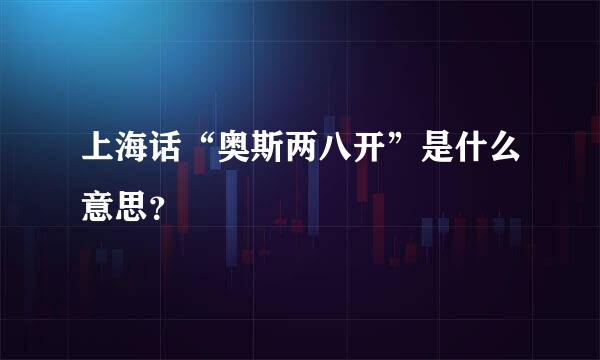 上海话“奥斯两八开”是什么意思？