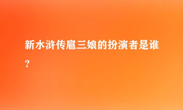 新水浒传扈三娘的扮演者是谁？