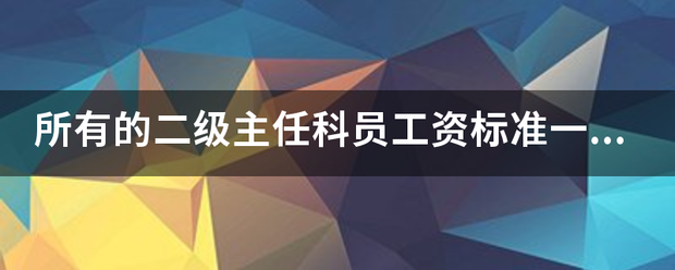 所有的二级主任科员工资标准一样吗？
