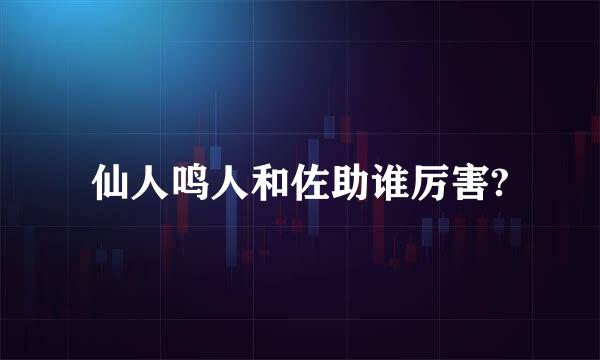 仙人鸣人和佐助谁厉害?