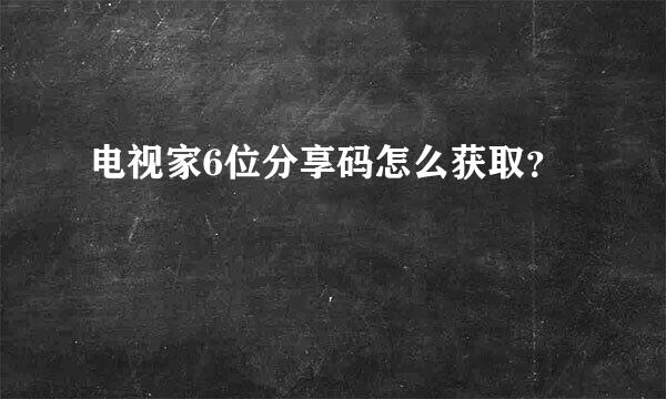 电视家6位分享码怎么获取？