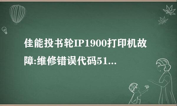 佳能投书轮IP1900打印机故障:维修错误代码5100，有谁知道这来自是啥故障?该怎样解决?