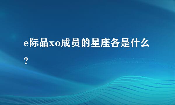 e际品xo成员的星座各是什么？