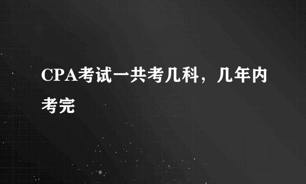 CPA考试一共考几科，几年内考完
