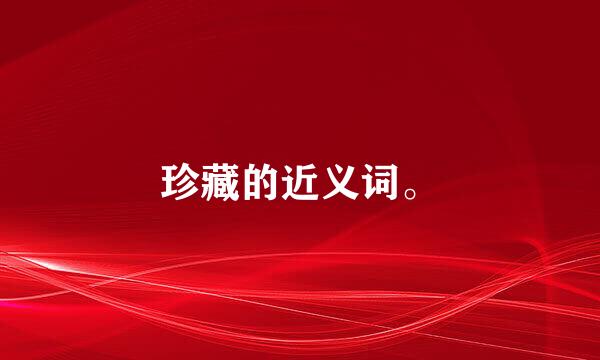 珍藏的近义词。