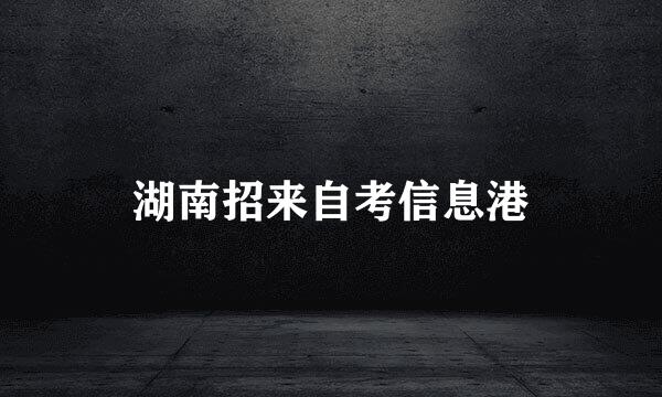 湖南招来自考信息港
