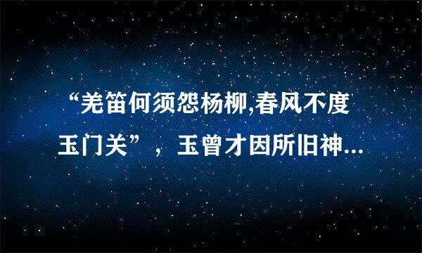 “羌笛何须怨杨柳,春风不度玉门关”，玉曾才因所旧神述第鱼评希门关在哪?