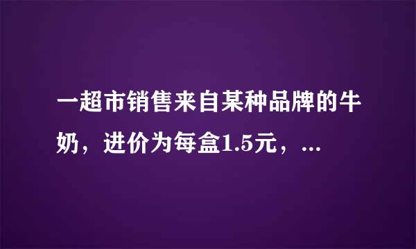 一超市销售来自某种品牌的牛奶，进价为每盒1.5元，售价为每盒2360问答.2元时，每天可售5000盒，经过调查发