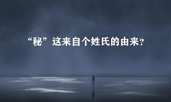 “秘”这来自个姓氏的由来？
