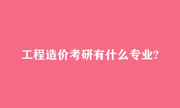 工程造价考研有什么专业?