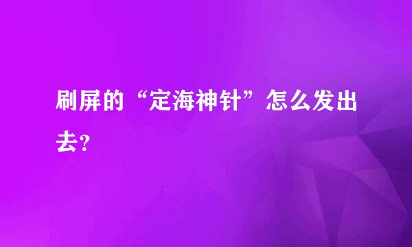 刷屏的“定海神针”怎么发出去？