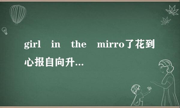 girl in the mirro了花到心报自向升r的歌词中文意思是什么啊