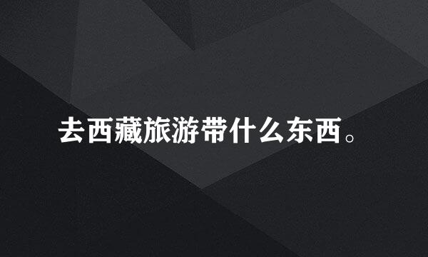 去西藏旅游带什么东西。