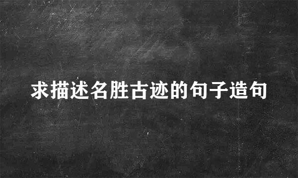 求描述名胜古迹的句子造句
