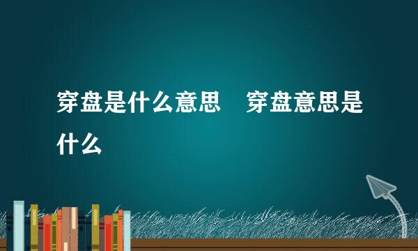 穿盘是什么意思 穿盘意思是什么