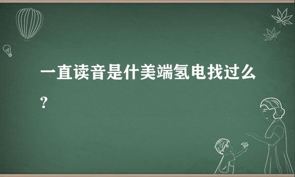 一直读音是什美端氢电找过么？