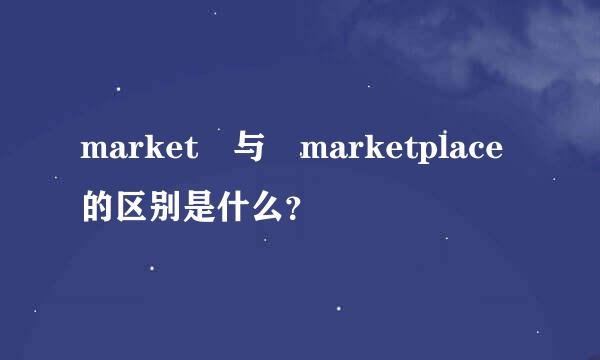 market 与 marketplace的区别是什么？