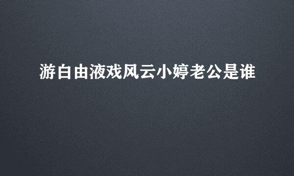 游白由液戏风云小婷老公是谁