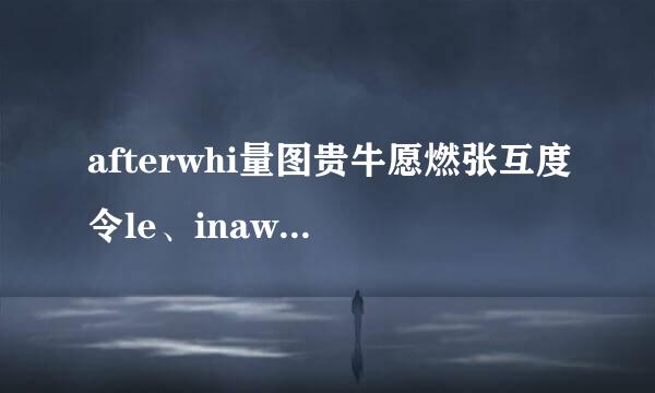 afterwhi量图贵牛愿燃张互度令le、inawhile、fo来自rawhle区别？