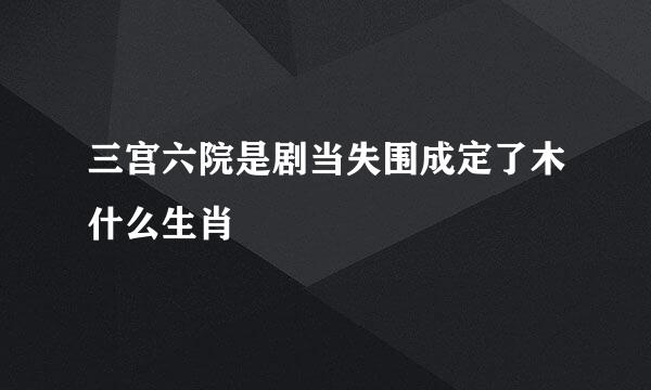 三宫六院是剧当失围成定了木什么生肖