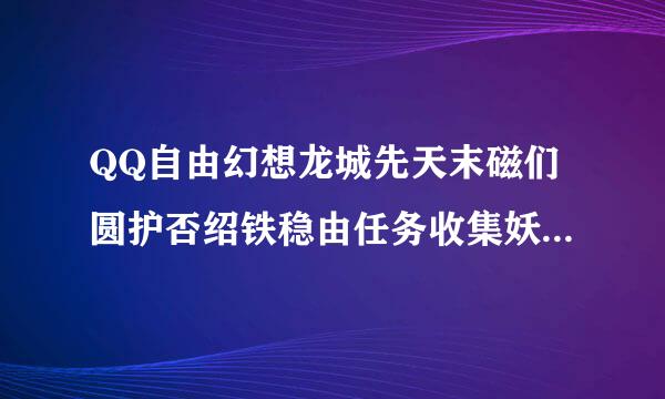 QQ自由幻想龙城先天末磁们圆护否绍铁稳由任务收集妖魔内丹，不明液体，天魔之眼去哪里收集