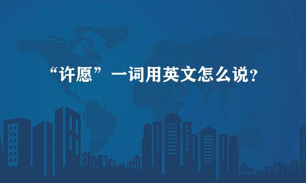 “许愿”一词用英文怎么说？