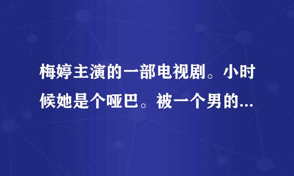 梅婷主演的一部电视剧。小时候她是个哑巴。被一个男的（扫地工人）捡回家。最后成为了歌星。这部电视剧叫什么名字？ 里面的主题曲是“酒干倘卖无”
