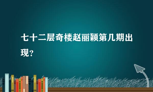 七十二层奇楼赵丽颖第几期出现？