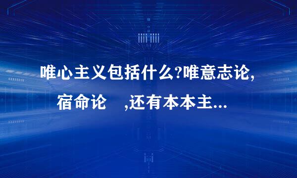 唯心主义包括什么?唯意志论, 宿命论 ,还有本本主义曾,本位主义 有说是客观唯心还是主观唯心吗
