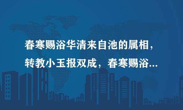 春寒赐浴华清来自池的属相，转教小玉报双成，春寒赐浴华清池.打一生肖