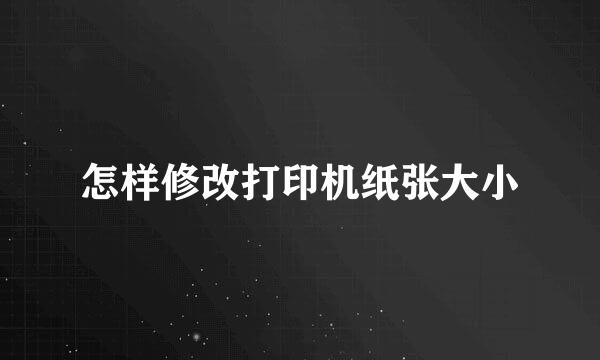 怎样修改打印机纸张大小