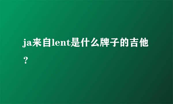 ja来自lent是什么牌子的吉他？
