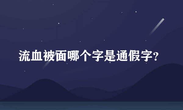 流血被面哪个字是通假字？