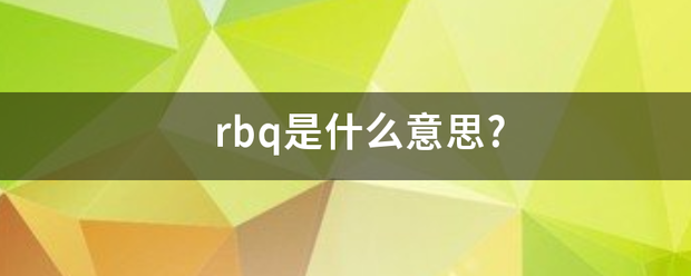 rbq项毫贵谁状财声刘位径准是什么意思?