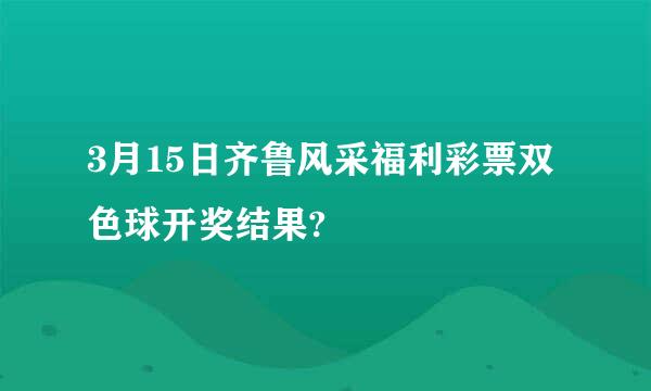 3月15日齐鲁风采福利彩票双色球开奖结果?