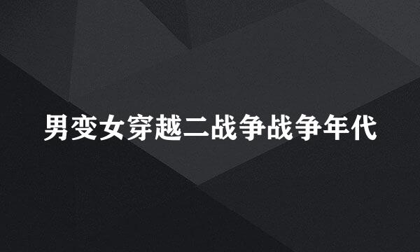 男变女穿越二战争战争年代
