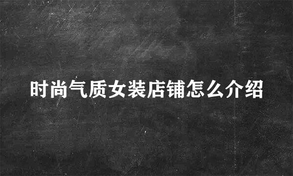 时尚气质女装店铺怎么介绍