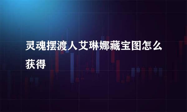 灵魂摆渡人艾琳娜藏宝图怎么获得