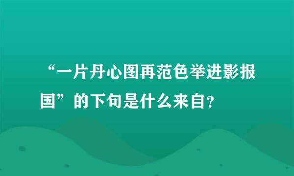 “一片丹心图再范色举进影报国”的下句是什么来自？