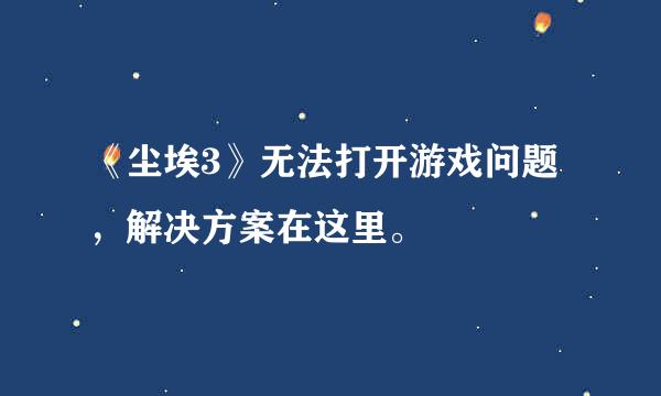 《尘埃3》无法打开游戏问题，解决方案在这里。