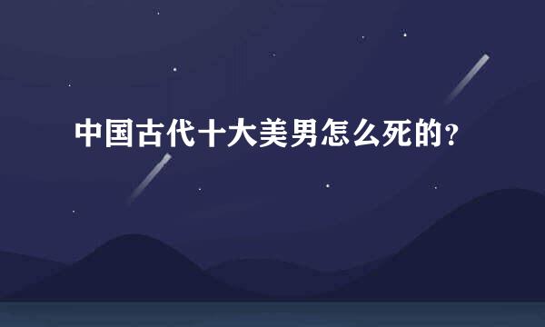 中国古代十大美男怎么死的？