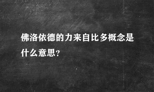佛洛依德的力来自比多概念是什么意思？