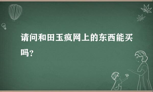 请问和田玉疯网上的东西能买吗？
