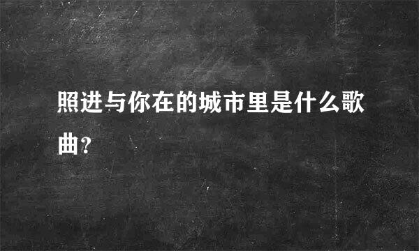 照进与你在的城市里是什么歌曲？