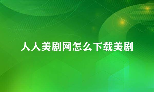 人人美剧网怎么下载美剧