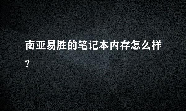 南亚易胜的笔记本内存怎么样?