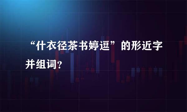 “什衣径茶书婷逗”的形近字并组词？